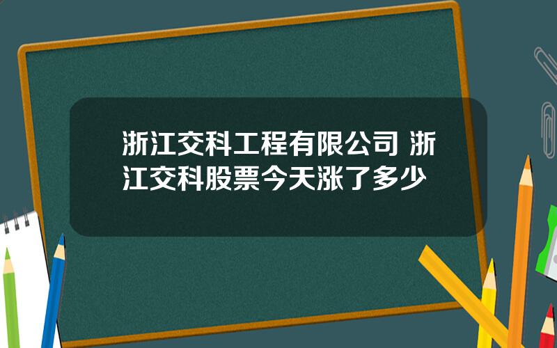 浙江交科工程有限公司 浙江交科股票今天涨了多少